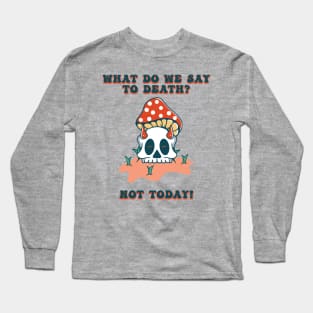 What Do We Say To Death? Long Sleeve T-Shirt